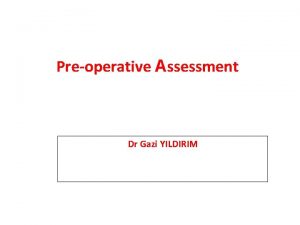 Preoperative Assessment Dr Gazi YILDIRIM Goals of preoperative