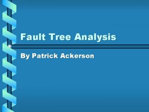 Fault Tree Analysis By Patrick Ackerson Outline Why