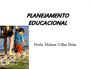 PLANEJAMENTO EDUCACIONAL Profa Helena Villas Bas O QUE