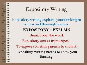 Expository Writing Expository writing explains your thinking in