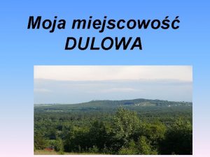 Moja miejscowo DULOWA Spis treci Historia Przyroda Obiekty