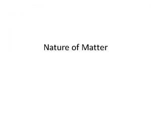 Nature of Matter Matter Anything that takes up
