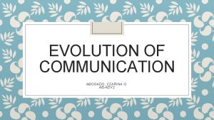 EVOLUTION OF COMMUNICATION ABOGADO CZARINA O ABADV 2
