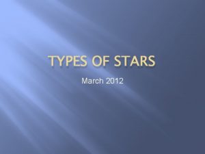 TYPES OF STARS March 2012 Stellar Classification Is