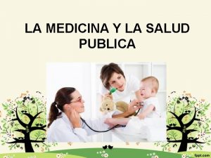 LA MEDICINA Y LA SALUD PUBLICA La medicina