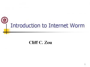 Introduction to Internet Worm Cliff C Zou 1