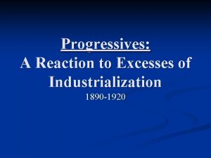 Progressives A Reaction to Excesses of Industrialization 1890
