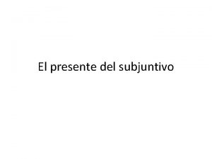 El presente del subjuntivo El subjuntivo El modo