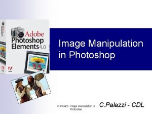 Image Manipulation in Photoshop C Palazzi Image manipulation