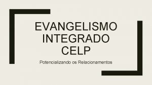 EVANGELISMO INTEGRADO CELP Potencializando os Relacionamentos 1 Incentivar