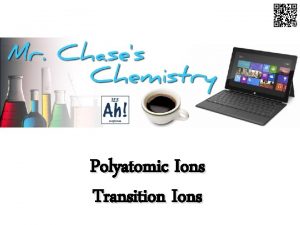 Polyatomic Ions Transition Ions Polyatomic Ions Covalent structures