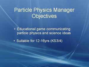 Particle Physics Manager Objectives Educational game communicating particle