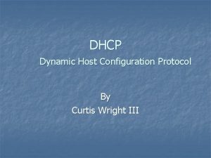 DHCP Dynamic Host Configuration Protocol By Curtis Wright