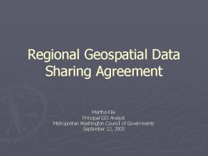 Regional Geospatial Data Sharing Agreement Martha Kile Principal