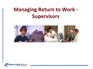 Managing Return to Work Supervisors 1 Housekeeping Please
