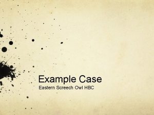 Example Case Eastern Screech Owl HBC You get