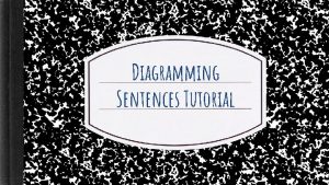 Diagramming Sentences Tutorial Diagramming sentences is a traditional