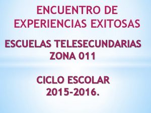 ENCUENTRO DE EXPERIENCIAS EXITOSAS ESCUELAS TELESECUNDARIAS ZONA 011