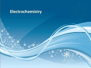 Electrochemistry Electrochemistry Study of relationships between electrical and