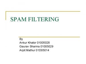 SPAM FILTERING By Ankur Khator 01005028 Gaurav Sharma