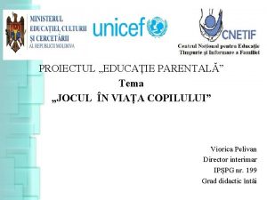 PROIECTUL EDUCAIE PARENTAL Tema JOCUL N VIAA COPILULUI