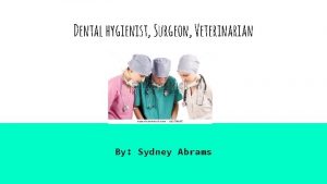 Dental hygienist Surgeon Veterinarian By Sydney Abrams Why