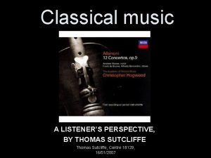 Classical music A LISTENERS PERSPECTIVE BY THOMAS SUTCLIFFE