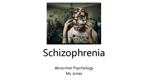 Schizophrenia Abnormal Psychology Ms Jones Schizophrenia A 01