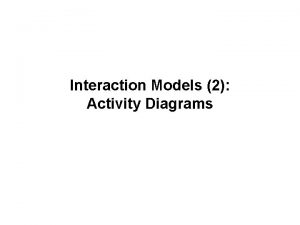 Interaction Models 2 Activity Diagrams An activity diagram