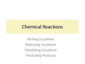 Chemical Reactions Writing Equations Balancing Equations Classifying Equations