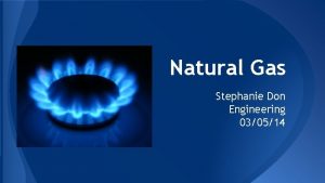 Natural Gas Stephanie Don Engineering 030514 Natural Gas