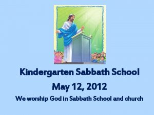 Kindergarten Sabbath School May 12 2012 We worship