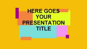 HERE GOES YOUR PRESENTATION TITLE Introduce yourself or