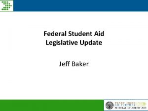 Federal Student Aid Legislative Update Jeff Baker Todays