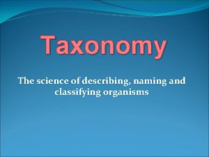 Taxonomy The science of describing naming and classifying