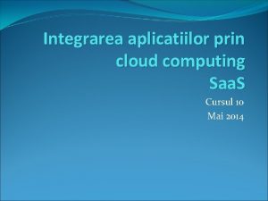 Integrarea aplicatiilor prin cloud computing Saa S Cursul