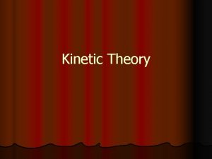 Kinetic Theory 1 Kinetic Theory l Explains how