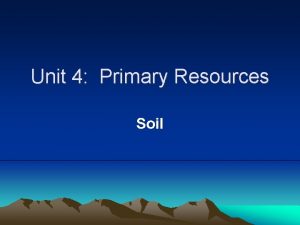 Unit 4 Primary Resources Soil Earths Soil Soil