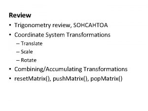Review Trigonometry review SOHCAHTOA Coordinate System Transformations Translate