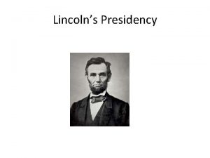 Lincolns Presidency SSUSH 9 b Describe President Lincolns