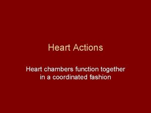 Heart Actions Heart chambers function together in a