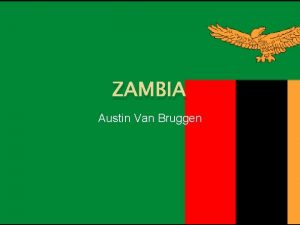 ZAMBIA Austin Van Bruggen Introduction Zambia is a