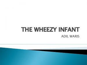 THE WHEEZY INFANT ADIL WARIS ACUTE BRONCHIOLITIS Usually