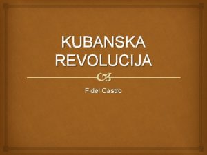 KUBANSKA REVOLUCIJA Fidel Castro Kubanska Revolucija Je bila