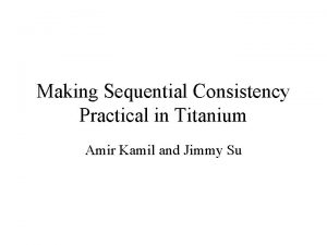 Making Sequential Consistency Practical in Titanium Amir Kamil