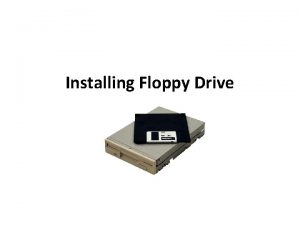 Installing Floppy Drive Installing Floppy Drives Floppy drives