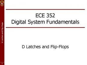 D Latches and FlipFlops ECE 352 Digital System