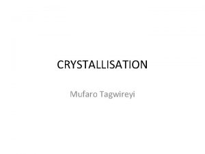 CRYSTALLISATION Mufaro Tagwireyi DEFINITION Crystallization or crystallisation is