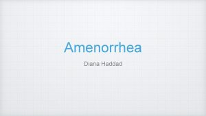 Amenorrhea Diana Haddad Amenorrhea the absence of menses