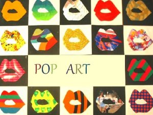POP ART Pop Art is an art style